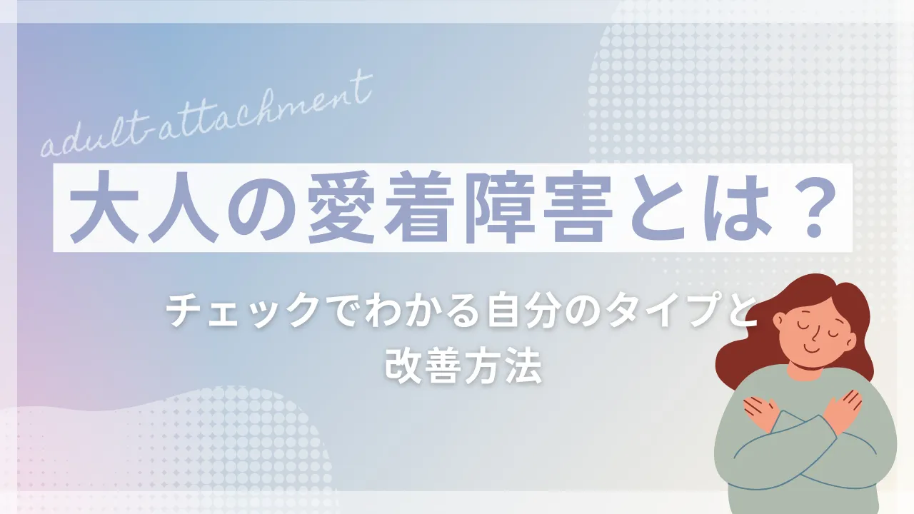 大人の愛着障害とは?チェックでわかる自分のタイプと改善方法